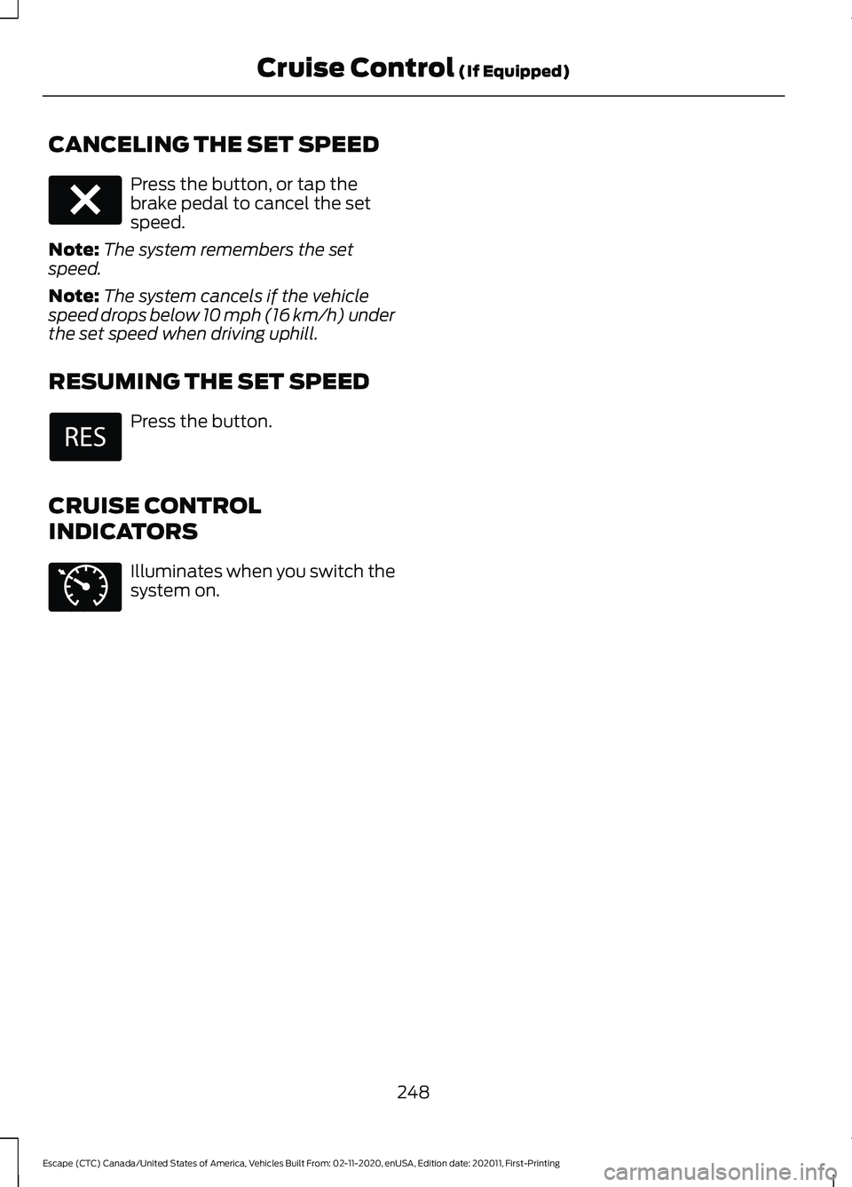 FORD ESCAPE 2021  Owners Manual CANCELING THE SET SPEED
Press the button, or tap the
brake pedal to cancel the set
speed.
Note: The system remembers the set
speed.
Note: The system cancels if the vehicle
speed drops below 10 mph (16