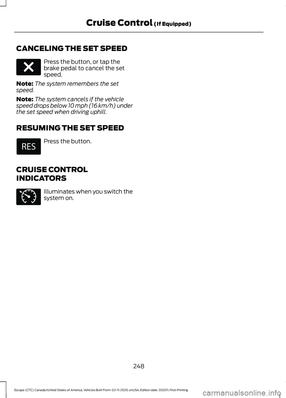 FORD ESCAPE 2021 Owners Manual CANCELING THE SET SPEED
Press the button, or tap the
brake pedal to cancel the set
speed.
Note: The system remembers the set
speed.
Note: The system cancels if the vehicle
speed drops below 10 mph (16 FORD ESCAPE 2021 Owners Manual CANCELING THE SET SPEED
Press the button, or tap the
brake pedal to cancel the set
speed.
Note: The system remembers the set
speed.
Note: The system cancels if the vehicle
speed drops below 10 mph (16