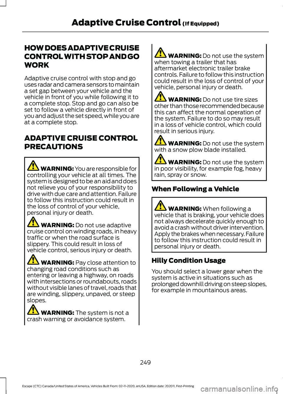 FORD ESCAPE 2021 Owners Manual HOW DOES ADAPTIVE CRUISE
CONTROL WITH STOP AND GO
WORK
Adaptive cruise control with stop and go
uses radar and camera sensors to maintain
a set gap between your vehicle and the
vehicle in front of you FORD ESCAPE 2021 Owners Manual HOW DOES ADAPTIVE CRUISE
CONTROL WITH STOP AND GO
WORK
Adaptive cruise control with stop and go
uses radar and camera sensors to maintain
a set gap between your vehicle and the
vehicle in front of you