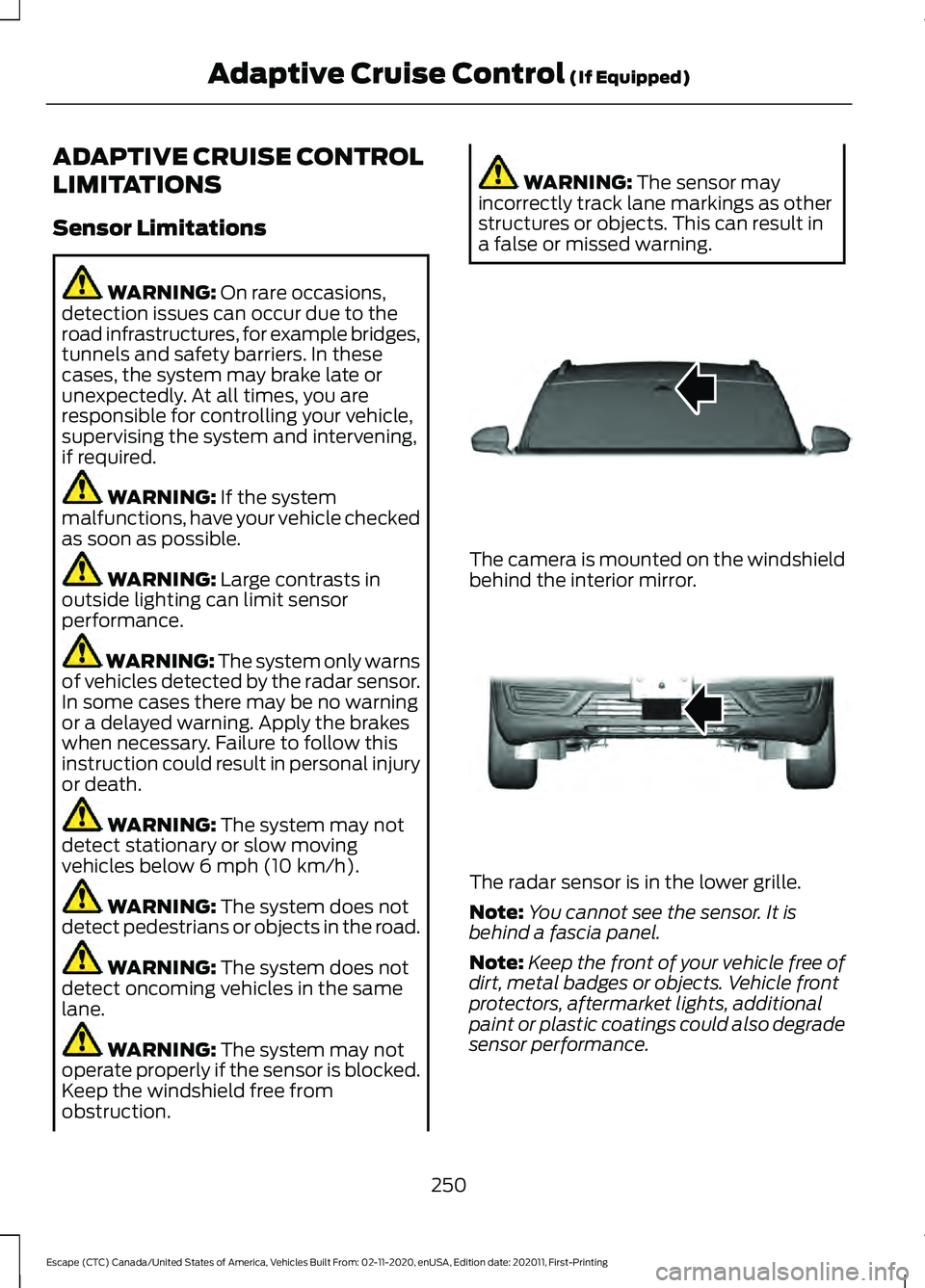 FORD ESCAPE 2021 Owners Manual ADAPTIVE CRUISE CONTROL
LIMITATIONS
Sensor Limitations
WARNING: On rare occasions,
detection issues can occur due to the
road infrastructures, for example bridges,
tunnels and safety barriers. In thes FORD ESCAPE 2021 Owners Manual ADAPTIVE CRUISE CONTROL
LIMITATIONS
Sensor Limitations
WARNING: On rare occasions,
detection issues can occur due to the
road infrastructures, for example bridges,
tunnels and safety barriers. In thes