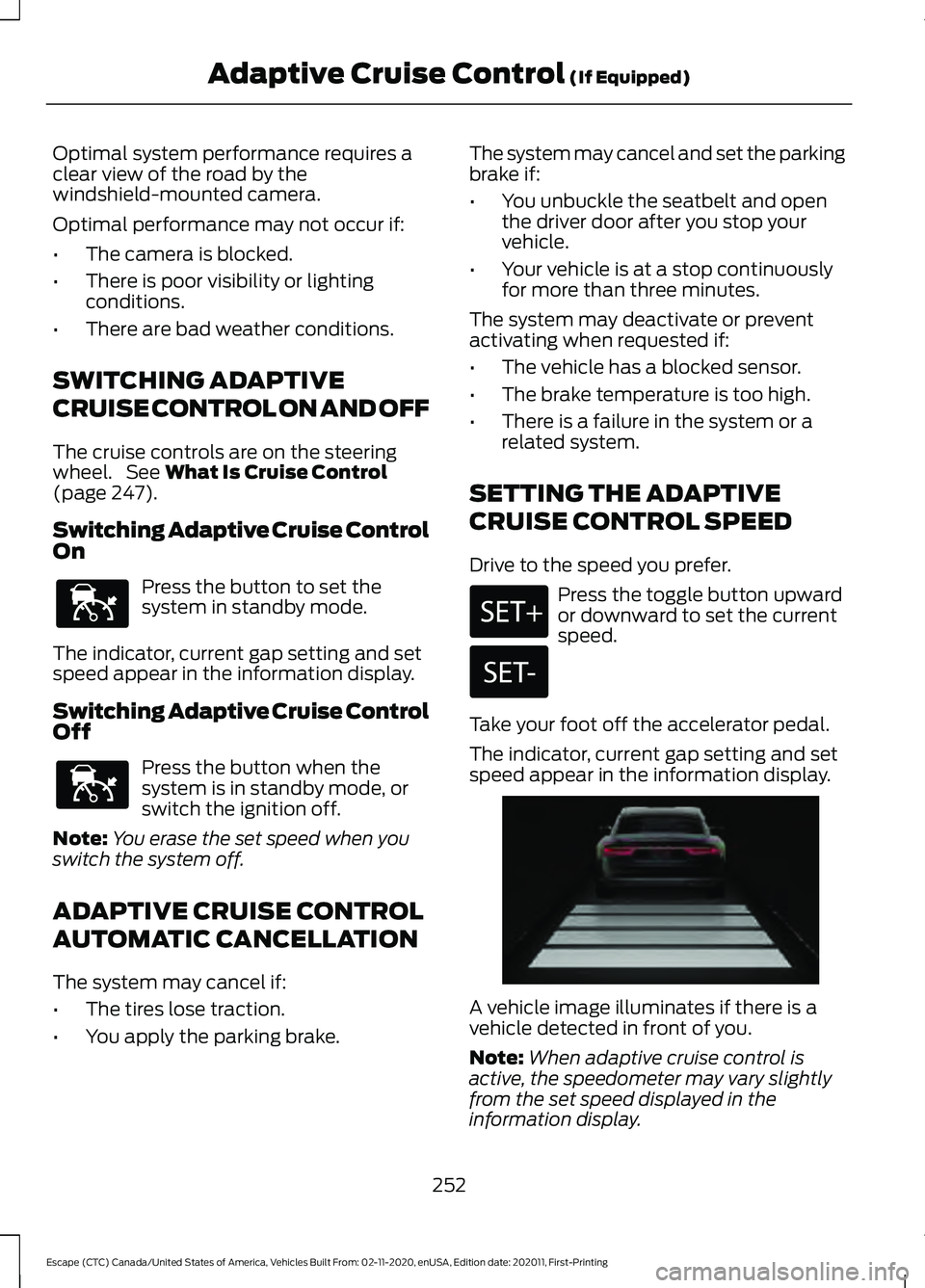 FORD ESCAPE 2021 Service Manual Optimal system performance requires a
clear view of the road by the
windshield-mounted camera.
Optimal performance may not occur if:
•
The camera is blocked.
• There is poor visibility or lighting FORD ESCAPE 2021 Service Manual Optimal system performance requires a
clear view of the road by the
windshield-mounted camera.
Optimal performance may not occur if:
•
The camera is blocked.
• There is poor visibility or lighting
