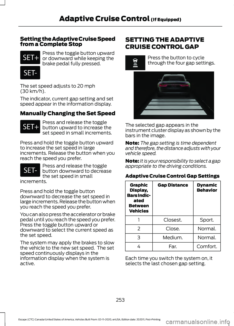 FORD ESCAPE 2021 Owners Manual Setting the Adaptive Cruise Speed
from a Complete Stop
Press the toggle button upward
or downward while keeping the
brake pedal fully pressed.
The set speed adjusts to 20 mph
(30 km/h).
The indicator, FORD ESCAPE 2021 Owners Manual Setting the Adaptive Cruise Speed
from a Complete Stop
Press the toggle button upward
or downward while keeping the
brake pedal fully pressed.
The set speed adjusts to 20 mph
(30 km/h).
The indicator,