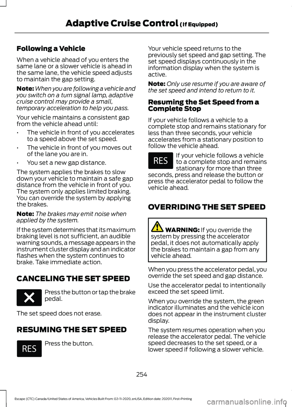 FORD ESCAPE 2021 Owners Manual Following a Vehicle
When a vehicle ahead of you enters the
same lane or a slower vehicle is ahead in
the same lane, the vehicle speed adjusts
to maintain the gap setting.
Note:
When you are following FORD ESCAPE 2021 Owners Manual Following a Vehicle
When a vehicle ahead of you enters the
same lane or a slower vehicle is ahead in
the same lane, the vehicle speed adjusts
to maintain the gap setting.
Note:
When you are following