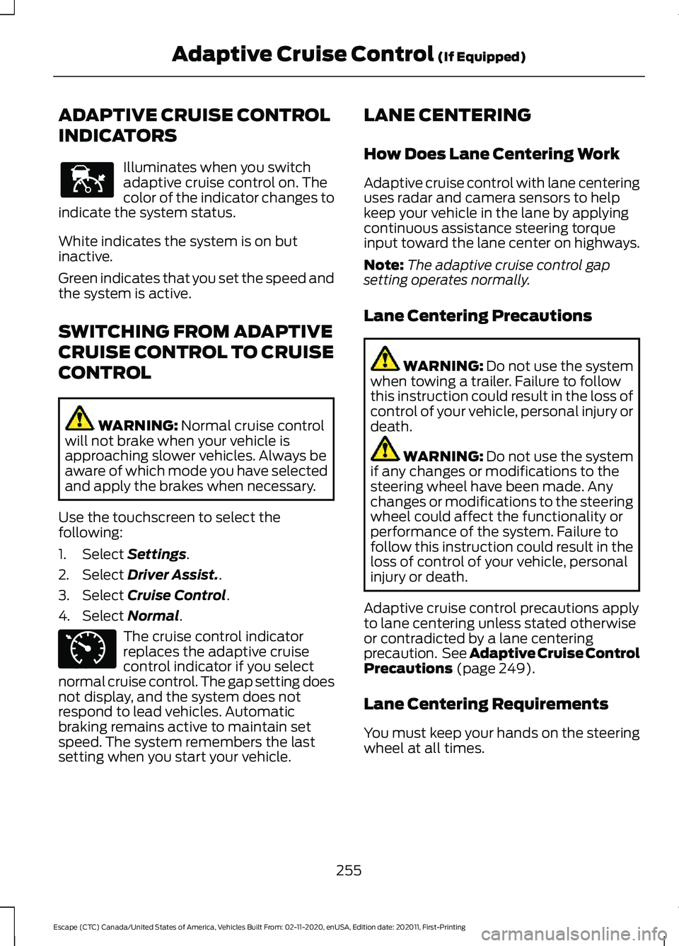 FORD ESCAPE 2021 Service Manual ADAPTIVE CRUISE CONTROL
INDICATORS
Illuminates when you switch
adaptive cruise control on. The
color of the indicator changes to
indicate the system status.
White indicates the system is on but
inacti FORD ESCAPE 2021 Service Manual ADAPTIVE CRUISE CONTROL
INDICATORS
Illuminates when you switch
adaptive cruise control on. The
color of the indicator changes to
indicate the system status.
White indicates the system is on but
inacti