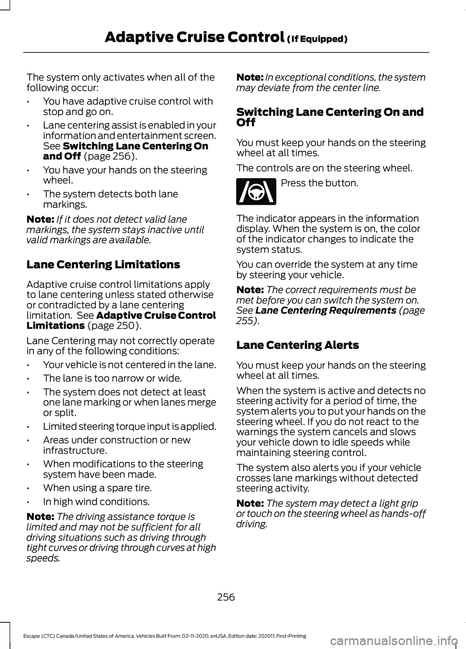 FORD ESCAPE 2021 Service Manual The system only activates when all of the
following occur:
•
You have adaptive cruise control with
stop and go on.
• Lane centering assist is enabled in your
information and entertainment screen.
FORD ESCAPE 2021 Service Manual The system only activates when all of the
following occur:
•
You have adaptive cruise control with
stop and go on.
• Lane centering assist is enabled in your
information and entertainment screen.