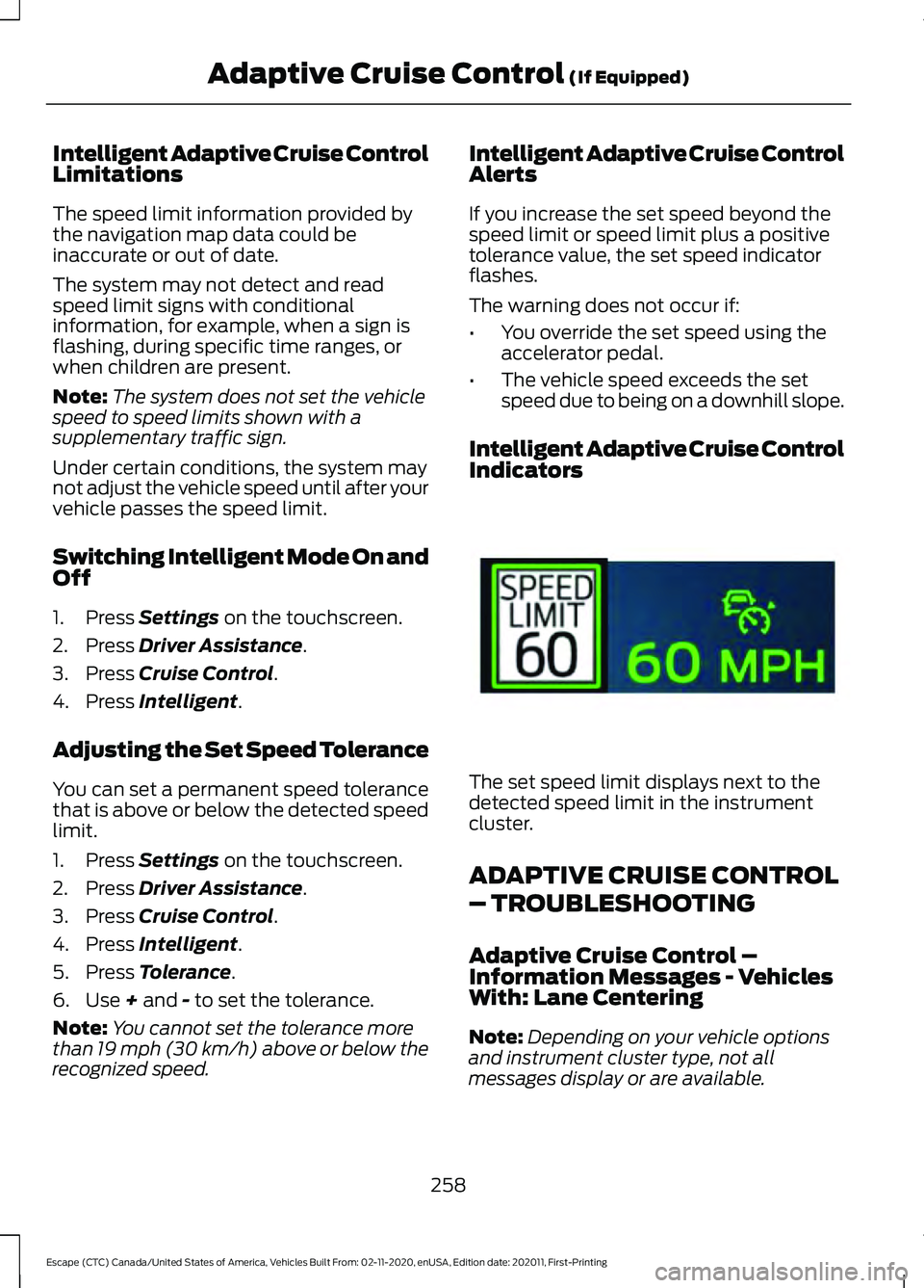 FORD ESCAPE 2021 Owners Manual Intelligent Adaptive Cruise Control
Limitations
The speed limit information provided by
the navigation map data could be
inaccurate or out of date.
The system may not detect and read
speed limit signs FORD ESCAPE 2021 Owners Manual Intelligent Adaptive Cruise Control
Limitations
The speed limit information provided by
the navigation map data could be
inaccurate or out of date.
The system may not detect and read
speed limit signs
