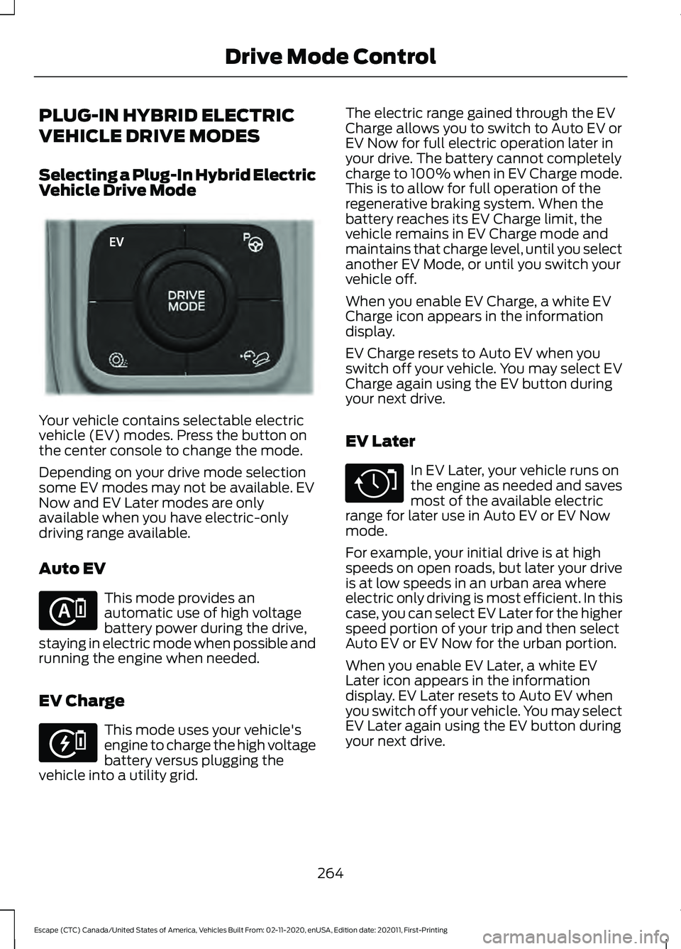 FORD ESCAPE 2021 Owners Manual PLUG-IN HYBRID ELECTRIC
VEHICLE DRIVE MODES
Selecting a Plug-In Hybrid Electric
Vehicle Drive Mode
Your vehicle contains selectable electric
vehicle (EV) modes. Press the button on
the center console FORD ESCAPE 2021 Owners Manual PLUG-IN HYBRID ELECTRIC
VEHICLE DRIVE MODES
Selecting a Plug-In Hybrid Electric
Vehicle Drive Mode
Your vehicle contains selectable electric
vehicle (EV) modes. Press the button on
the center console