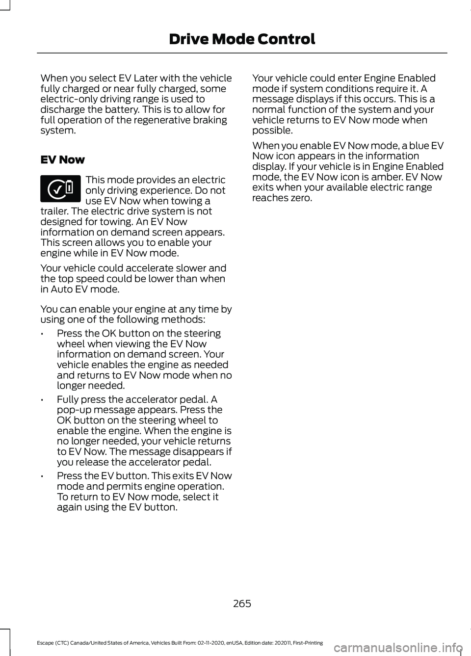 FORD ESCAPE 2021 Owners Manual When you select EV Later with the vehicle
fully charged or near fully charged, some
electric-only driving range is used to
discharge the battery. This is to allow for
full operation of the regenerativ FORD ESCAPE 2021 Owners Manual When you select EV Later with the vehicle
fully charged or near fully charged, some
electric-only driving range is used to
discharge the battery. This is to allow for
full operation of the regenerativ