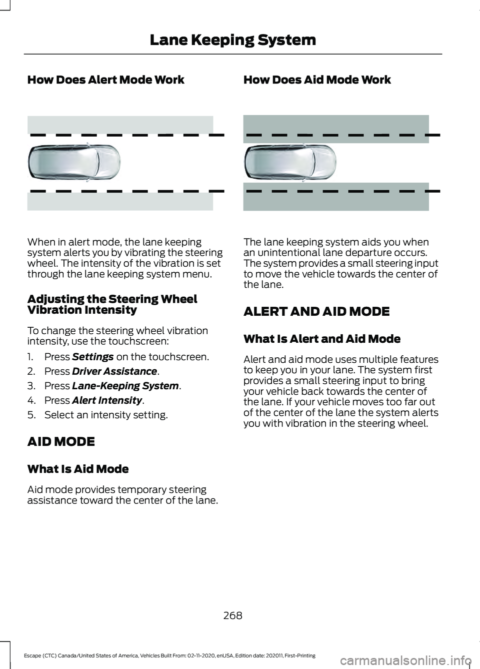 FORD ESCAPE 2021 Owners Manual How Does Alert Mode Work
When in alert mode, the lane keeping
system alerts you by vibrating the steering
wheel. The intensity of the vibration is set
through the lane keeping system menu.
Adjusting t FORD ESCAPE 2021 Owners Manual How Does Alert Mode Work
When in alert mode, the lane keeping
system alerts you by vibrating the steering
wheel. The intensity of the vibration is set
through the lane keeping system menu.
Adjusting t