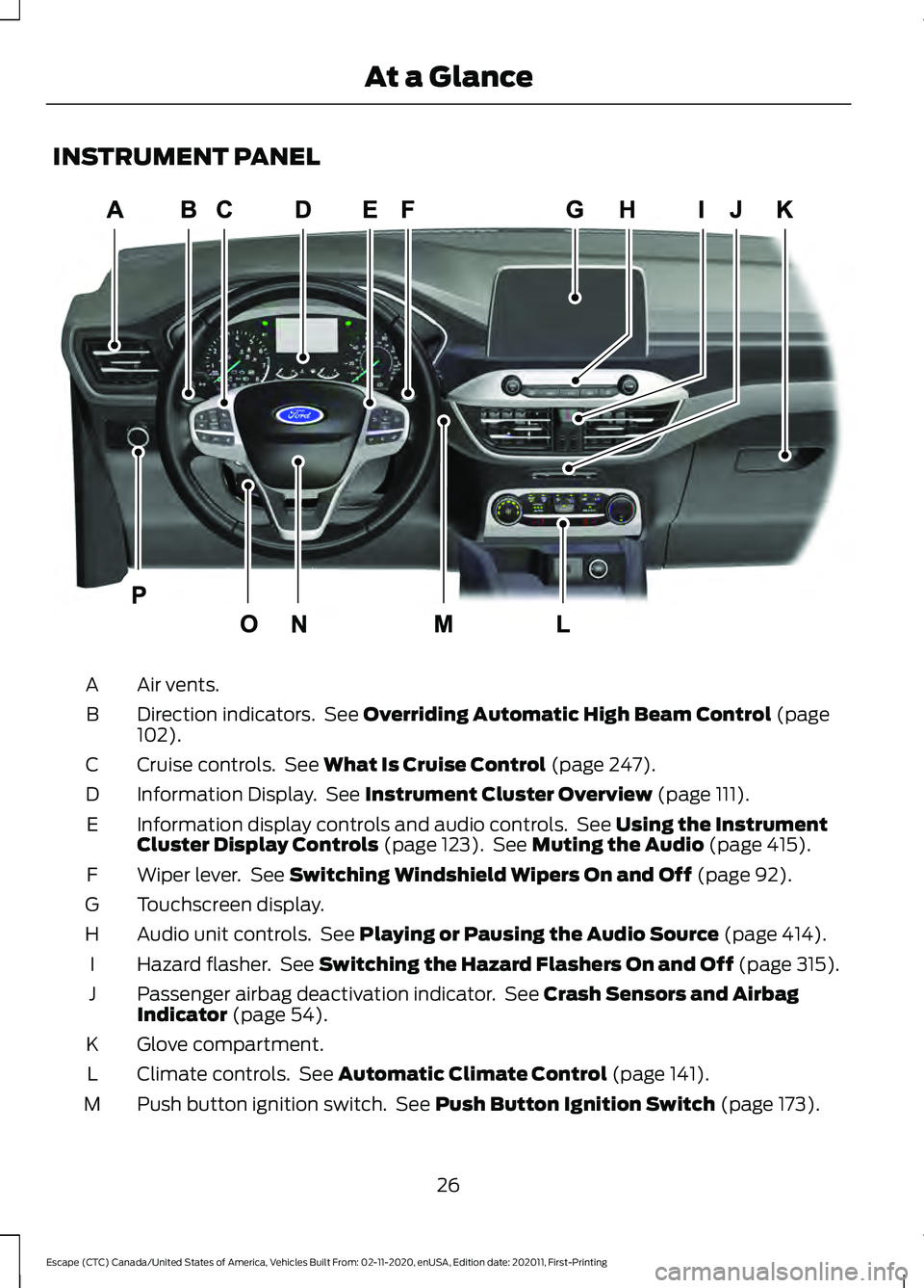 FORD ESCAPE 2021 Owners Manual INSTRUMENT PANEL
Air vents.
A
Direction indicators. See Overriding Automatic High Beam Control (page
102).
B
Cruise controls. See
What Is Cruise Control (page 247).
C
Information Display. See
Ins FORD ESCAPE 2021 Owners Manual INSTRUMENT PANEL
Air vents.
A
Direction indicators. See Overriding Automatic High Beam Control (page
102).
B
Cruise controls. See
What Is Cruise Control (page 247).
C
Information Display. See
Ins