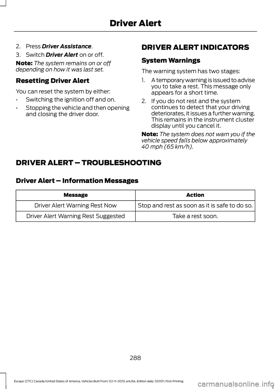 FORD ESCAPE 2021 Owners Manual 2. Press Driver Assistance.
3. Switch
Driver Alert on or off.
Note: The system remains on or off
depending on how it was last set.
Resetting Driver Alert
You can reset the system by either:
• Switc FORD ESCAPE 2021 Owners Manual 2. Press Driver Assistance.
3. Switch
Driver Alert on or off.
Note: The system remains on or off
depending on how it was last set.
Resetting Driver Alert
You can reset the system by either:
• Switc