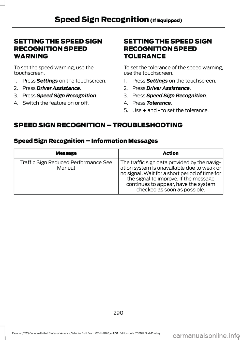 FORD ESCAPE 2021 Owners Manual SETTING THE SPEED SIGN
RECOGNITION SPEED
WARNING
To set the speed warning, use the
touchscreen.
1. Press Settings on the touchscreen.
2. Press
Driver Assistance.
3. Press
Speed Sign Recognition.
4. FORD ESCAPE 2021 Owners Manual SETTING THE SPEED SIGN
RECOGNITION SPEED
WARNING
To set the speed warning, use the
touchscreen.
1. Press Settings on the touchscreen.
2. Press
Driver Assistance.
3. Press
Speed Sign Recognition.
4.