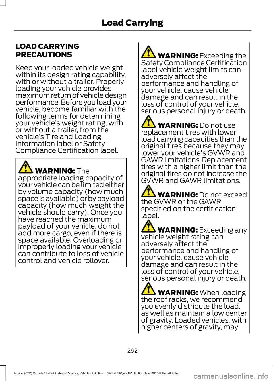 FORD ESCAPE 2021 Owners Manual LOAD CARRYING
PRECAUTIONS
Keep your loaded vehicle weight
within its design rating capability,
with or without a trailer. Properly
loading your vehicle provides
maximum return of vehicle design
perfor FORD ESCAPE 2021 Owners Manual LOAD CARRYING
PRECAUTIONS
Keep your loaded vehicle weight
within its design rating capability,
with or without a trailer. Properly
loading your vehicle provides
maximum return of vehicle design
perfor