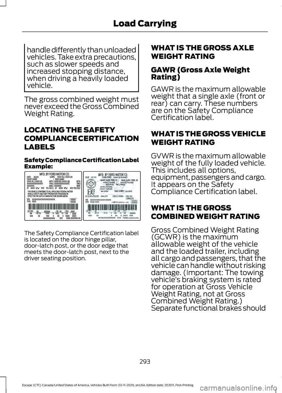 FORD ESCAPE 2021 Owners Manual handle differently than unloaded
vehicles. Take extra precautions,
such as slower speeds and
increased stopping distance,
when driving a heavily loaded
vehicle.
The gross combined weight must
never ex FORD ESCAPE 2021 Owners Manual handle differently than unloaded
vehicles. Take extra precautions,
such as slower speeds and
increased stopping distance,
when driving a heavily loaded
vehicle.
The gross combined weight must
never ex