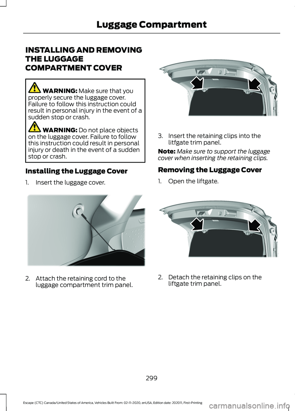 FORD ESCAPE 2021 Owners Manual INSTALLING AND REMOVING
THE LUGGAGE
COMPARTMENT COVER
WARNING: Make sure that you
properly secure the luggage cover.
Failure to follow this instruction could
result in personal injury in the event of FORD ESCAPE 2021 Owners Manual INSTALLING AND REMOVING
THE LUGGAGE
COMPARTMENT COVER
WARNING: Make sure that you
properly secure the luggage cover.
Failure to follow this instruction could
result in personal injury in the event of