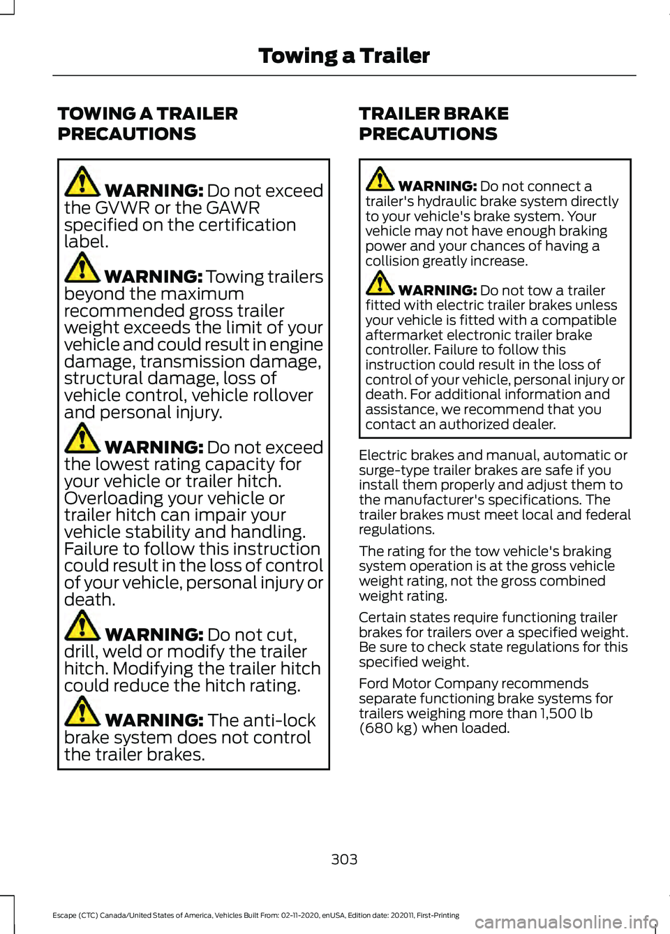 FORD ESCAPE 2021 Owners Manual TOWING A TRAILER
PRECAUTIONS
WARNING: Do not exceed
the GVWR or the GAWR
specified on the certification
label. WARNING:
Towing trailers
beyond the maximum
recommended gross trailer
weight exceeds the FORD ESCAPE 2021 Owners Manual TOWING A TRAILER
PRECAUTIONS
WARNING: Do not exceed
the GVWR or the GAWR
specified on the certification
label. WARNING:
Towing trailers
beyond the maximum
recommended gross trailer
weight exceeds the