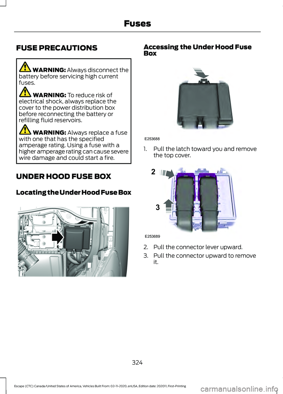 FORD ESCAPE 2021 Owners Manual FUSE PRECAUTIONS
WARNING: Always disconnect the
battery before servicing high current
fuses. WARNING:
To reduce risk of
electrical shock, always replace the
cover to the power distribution box
before FORD ESCAPE 2021 Owners Manual FUSE PRECAUTIONS
WARNING: Always disconnect the
battery before servicing high current
fuses. WARNING:
To reduce risk of
electrical shock, always replace the
cover to the power distribution box
before