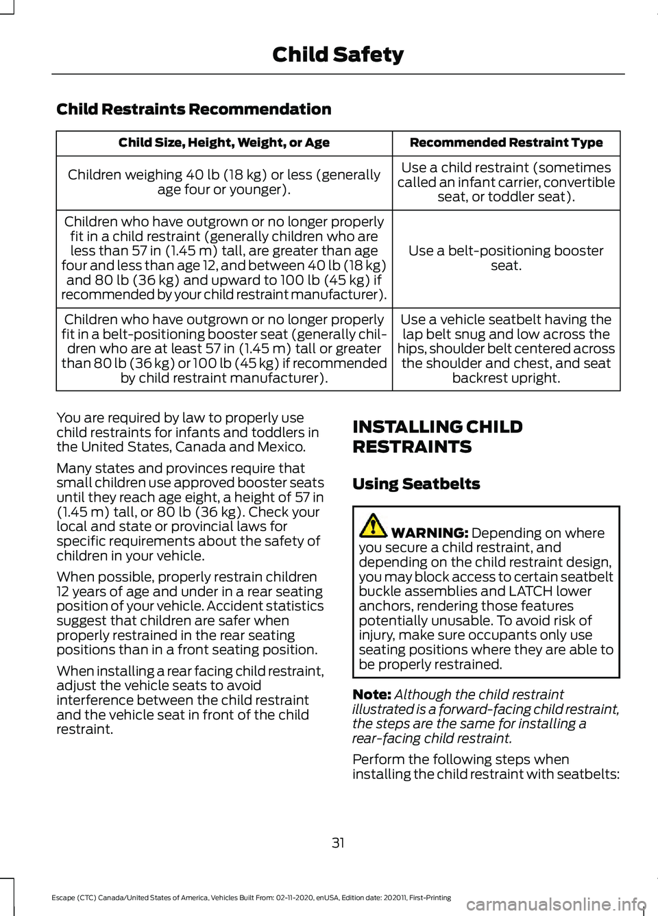 FORD ESCAPE 2021 Owners Guide Child Restraints Recommendation
Recommended Restraint Type
Child Size, Height, Weight, or Age
Use a child restraint (sometimes
called an infant carrier, convertible seat, or toddler seat).
Children we FORD ESCAPE 2021 Owners Guide Child Restraints Recommendation
Recommended Restraint Type
Child Size, Height, Weight, or Age
Use a child restraint (sometimes
called an infant carrier, convertible seat, or toddler seat).
Children we