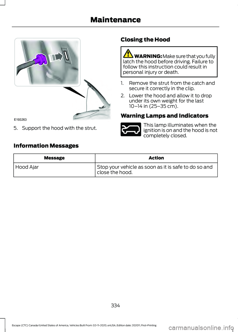 FORD ESCAPE 2021 Owners Manual 5. Support the hood with the strut.
Closing the Hood WARNING: Make sure that you fully
latch the hood before driving. Failure to
follow this instruction could result in
personal injury or death.
1. Re FORD ESCAPE 2021 Owners Manual 5. Support the hood with the strut.
Closing the Hood WARNING: Make sure that you fully
latch the hood before driving. Failure to
follow this instruction could result in
personal injury or death.
1. Re