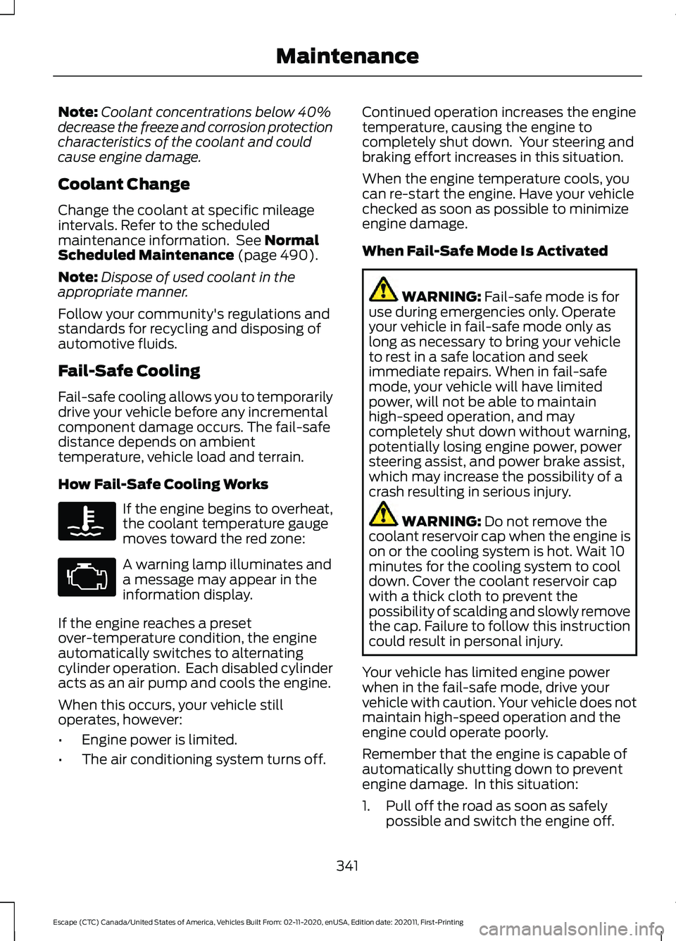 FORD ESCAPE 2021 Owners Guide Note:
Coolant concentrations below 40%
decrease the freeze and corrosion protection
characteristics of the coolant and could
cause engine damage.
Coolant Change
Change the coolant at specific mileage
