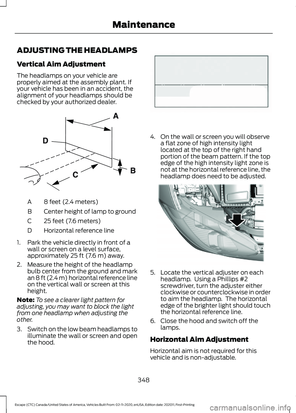FORD ESCAPE 2021 Owners Manual ADJUSTING THE HEADLAMPS
Vertical Aim Adjustment
The headlamps on your vehicle are
properly aimed at the assembly plant. If
your vehicle has been in an accident, the
alignment of your headlamps should FORD ESCAPE 2021 Owners Manual ADJUSTING THE HEADLAMPS
Vertical Aim Adjustment
The headlamps on your vehicle are
properly aimed at the assembly plant. If
your vehicle has been in an accident, the
alignment of your headlamps should