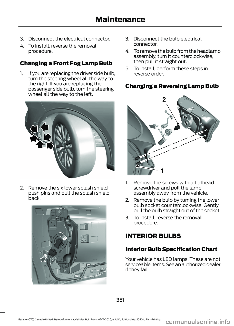 FORD ESCAPE 2021 Owners Manual 3. Disconnect the electrical connector.
4. To install, reverse the removal
procedure.
Changing a Front Fog Lamp Bulb
1. If you are replacing the driver side bulb,
turn the steering wheel all the way t FORD ESCAPE 2021 Owners Manual 3. Disconnect the electrical connector.
4. To install, reverse the removal
procedure.
Changing a Front Fog Lamp Bulb
1. If you are replacing the driver side bulb,
turn the steering wheel all the way t