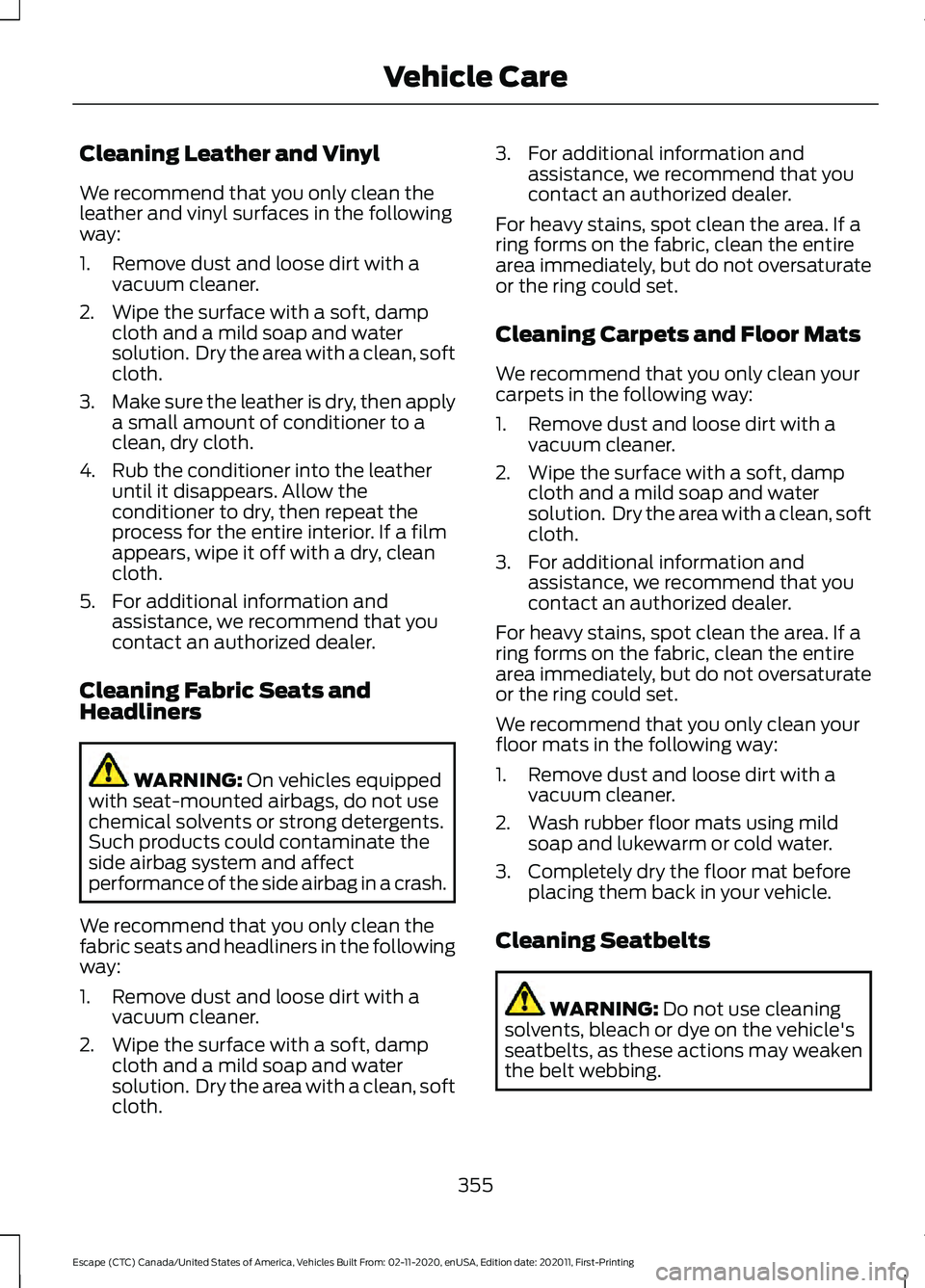 FORD ESCAPE 2021 Owners Manual Cleaning Leather and Vinyl
We recommend that you only clean the
leather and vinyl surfaces in the following
way:
1. Remove dust and loose dirt with a
vacuum cleaner.
2. Wipe the surface with a soft, d FORD ESCAPE 2021 Owners Manual Cleaning Leather and Vinyl
We recommend that you only clean the
leather and vinyl surfaces in the following
way:
1. Remove dust and loose dirt with a
vacuum cleaner.
2. Wipe the surface with a soft, d