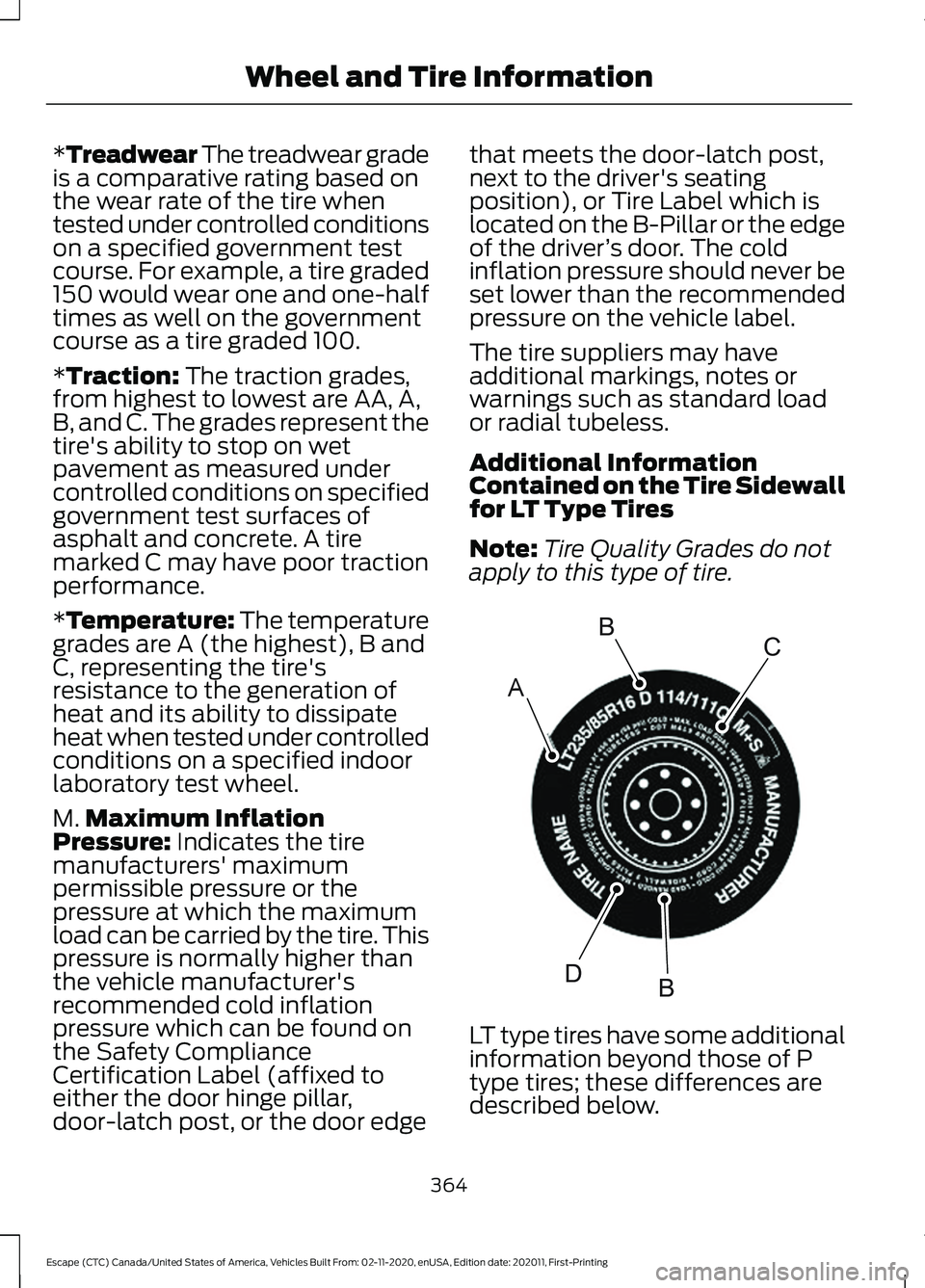 FORD ESCAPE 2021 Owners Manual *Treadwear The treadwear grade
is a comparative rating based on
the wear rate of the tire when
tested under controlled conditions
on a specified government test
course. For example, a tire graded
150 FORD ESCAPE 2021 Owners Manual *Treadwear The treadwear grade
is a comparative rating based on
the wear rate of the tire when
tested under controlled conditions
on a specified government test
course. For example, a tire graded
150