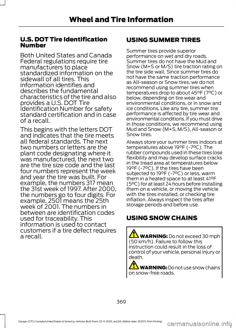 FORD ESCAPE 2021 Owners Manual U.S. DOT Tire Identification
Number
Both United States and Canada
Federal regulations require tire
manufacturers to place
standardized information on the
sidewall of all tires. This
information identi FORD ESCAPE 2021 Owners Manual U.S. DOT Tire Identification
Number
Both United States and Canada
Federal regulations require tire
manufacturers to place
standardized information on the
sidewall of all tires. This
information identi