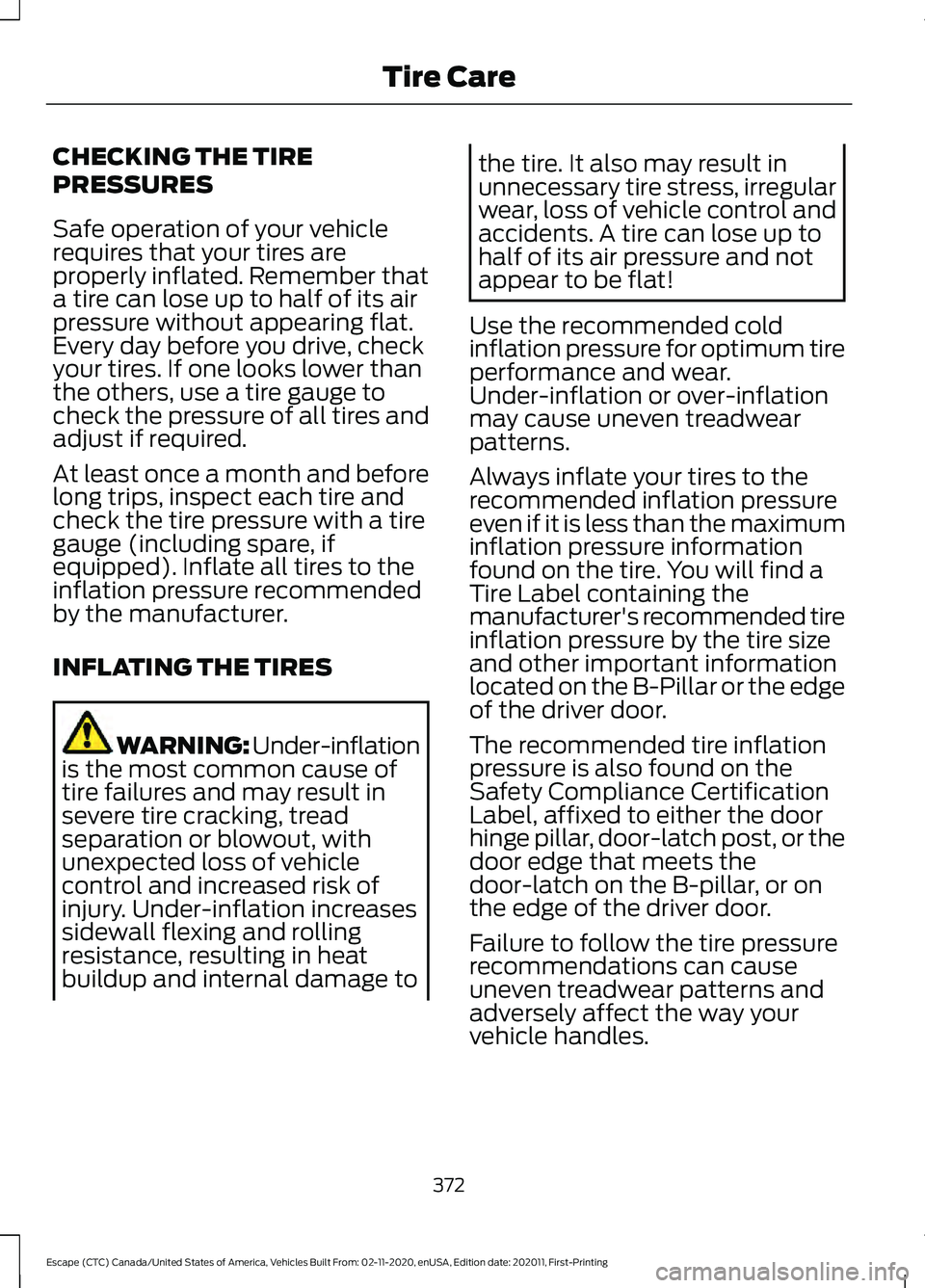 FORD ESCAPE 2021 Owners Manual CHECKING THE TIRE
PRESSURES
Safe operation of your vehicle
requires that your tires are
properly inflated. Remember that
a tire can lose up to half of its air
pressure without appearing flat.
Every da FORD ESCAPE 2021 Owners Manual CHECKING THE TIRE
PRESSURES
Safe operation of your vehicle
requires that your tires are
properly inflated. Remember that
a tire can lose up to half of its air
pressure without appearing flat.
Every da