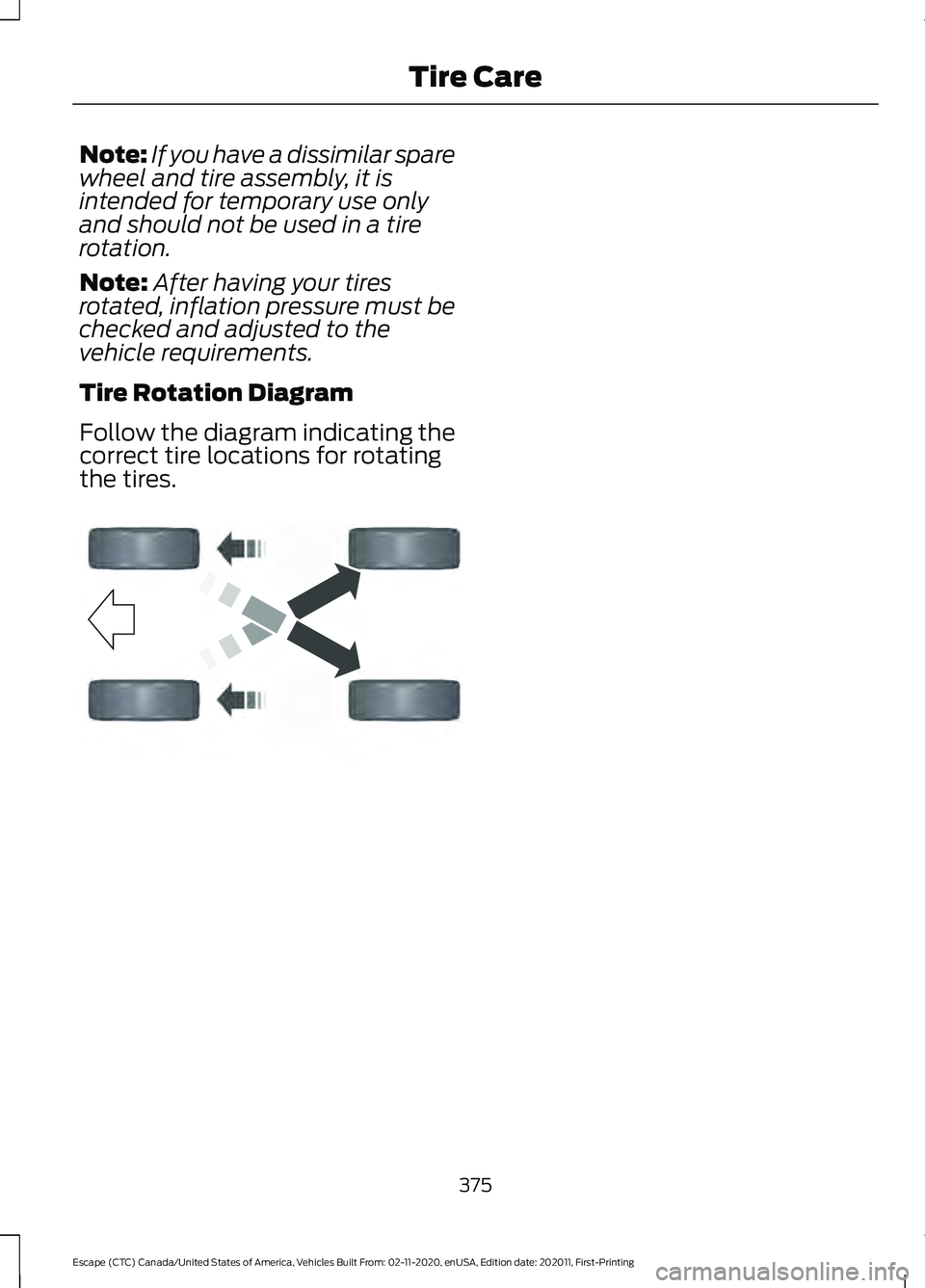 FORD ESCAPE 2021 User Guide Note:
If you have a dissimilar spare
wheel and tire assembly, it is
intended for temporary use only
and should not be used in a tire
rotation.
Note: After having your tires
rotated, inflation pressure