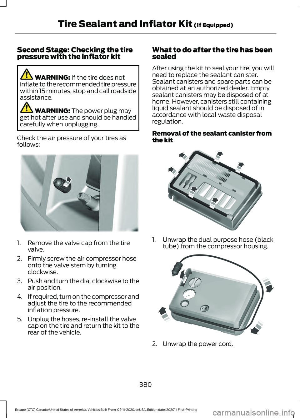 FORD ESCAPE 2021 User Guide Second Stage: Checking the tire
pressure with the inflator kit
WARNING: If the tire does not
inflate to the recommended tire pressure
within 15 minutes, stop and call roadside
assistance. WARNING: 
Th