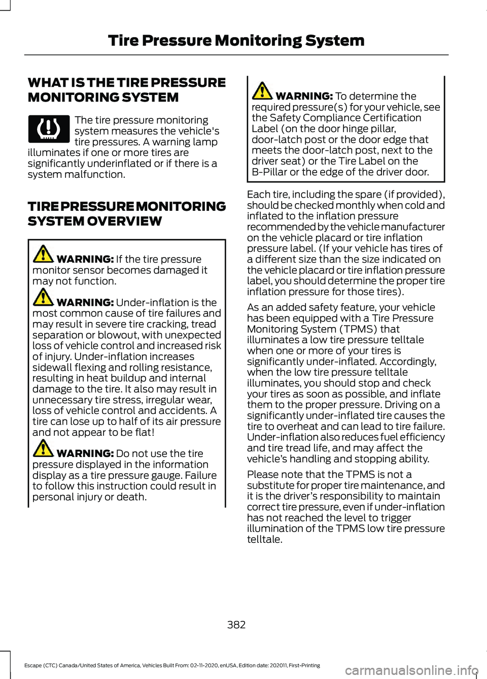 FORD ESCAPE 2021 Workshop Manual WHAT IS THE TIRE PRESSURE
MONITORING SYSTEM
The tire pressure monitoring
system measures the vehicle's
tire pressures. A warning lamp
illuminates if one or more tires are
significantly underinflat FORD ESCAPE 2021 Workshop Manual WHAT IS THE TIRE PRESSURE
MONITORING SYSTEM
The tire pressure monitoring
system measures the vehicle's
tire pressures. A warning lamp
illuminates if one or more tires are
significantly underinflat