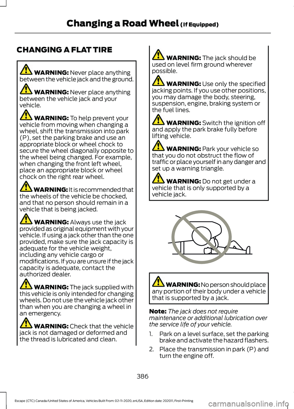 FORD ESCAPE 2021  Owners Manual CHANGING A FLAT TIRE
WARNING: Never place anything
between the vehicle jack and the ground. WARNING: 
Never place anything
between the vehicle jack and your
vehicle. WARNING: 
To help prevent your
veh