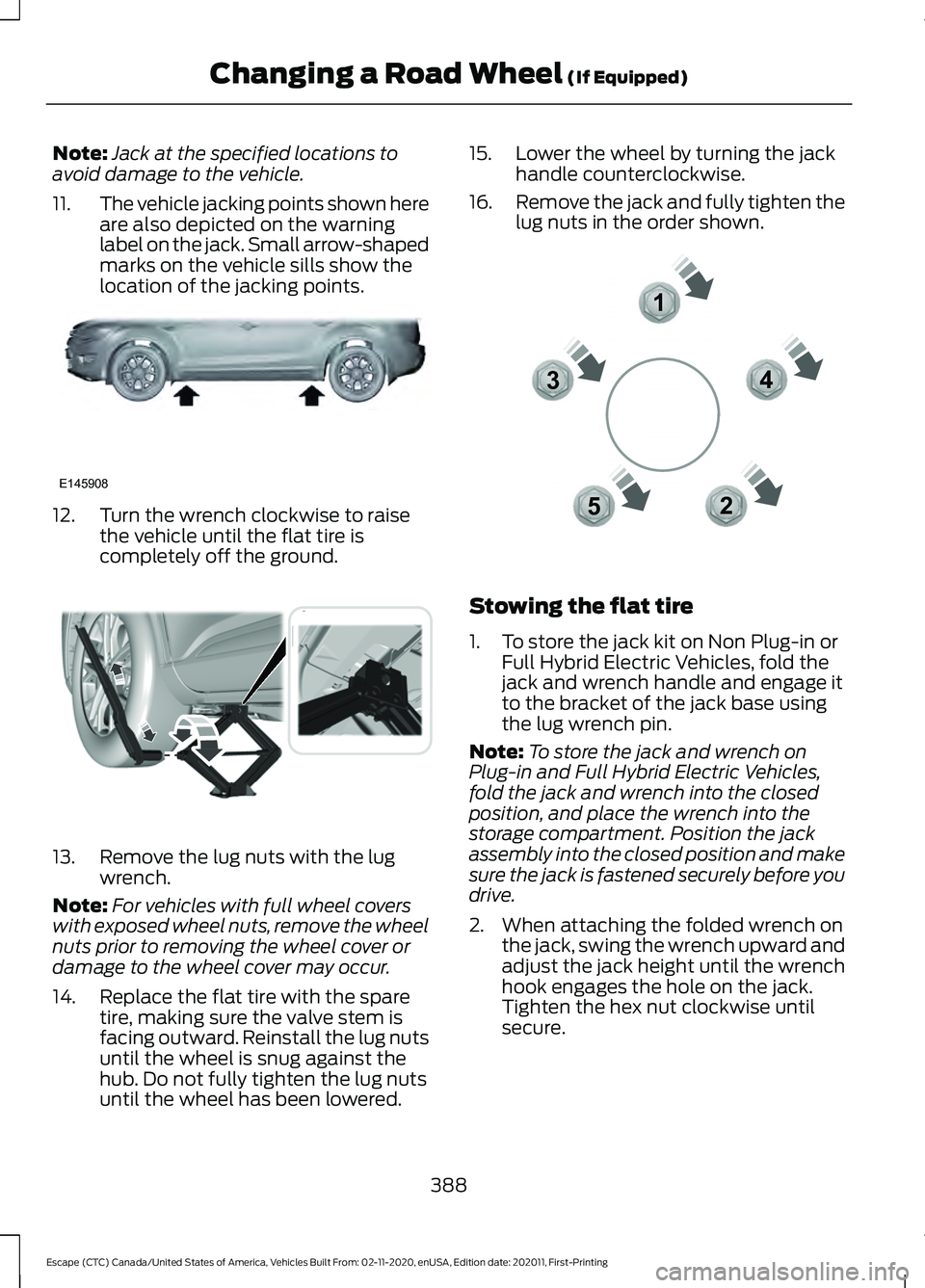 FORD ESCAPE 2021  Owners Manual Note:
Jack at the specified locations to
avoid damage to the vehicle.
11. The vehicle jacking points shown here
are also depicted on the warning
label on the jack. Small arrow-shaped
marks on the vehi