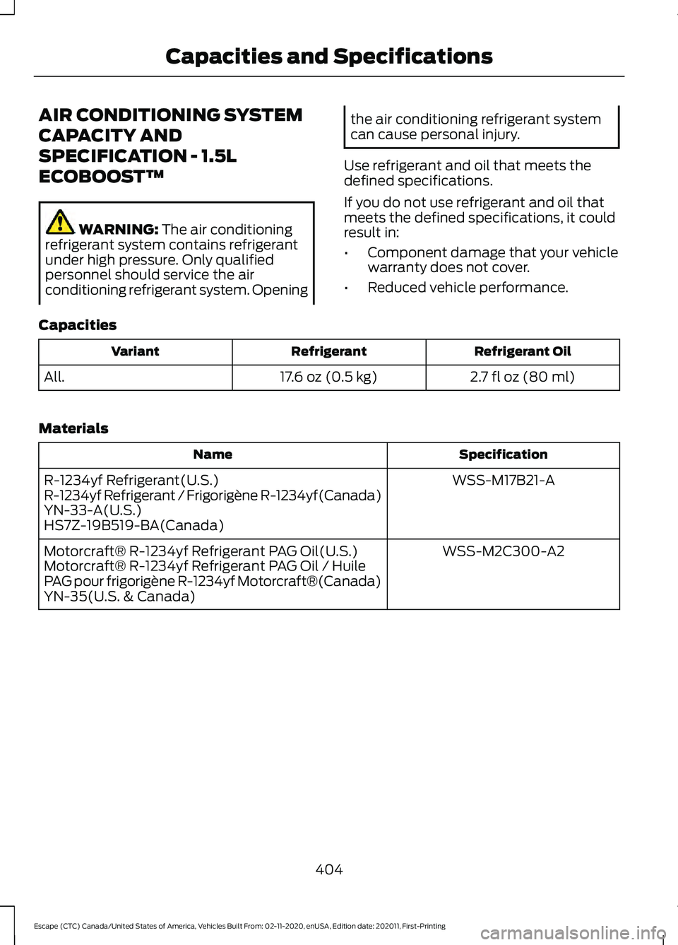 FORD ESCAPE 2021 Owners Manual AIR CONDITIONING SYSTEM
CAPACITY AND
SPECIFICATION - 1.5L
ECOBOOST™
WARNING: The air conditioning
refrigerant system contains refrigerant
under high pressure. Only qualified
personnel should service FORD ESCAPE 2021 Owners Manual AIR CONDITIONING SYSTEM
CAPACITY AND
SPECIFICATION - 1.5L
ECOBOOST™
WARNING: The air conditioning
refrigerant system contains refrigerant
under high pressure. Only qualified
personnel should service