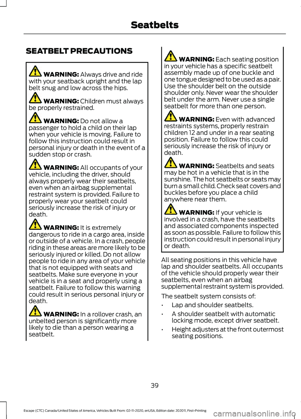FORD ESCAPE 2021 Service Manual SEATBELT PRECAUTIONS
WARNING: Always drive and ride
with your seatback upright and the lap
belt snug and low across the hips. WARNING:
Children must always
be properly restrained. WARNING:
Do not al FORD ESCAPE 2021 Service Manual SEATBELT PRECAUTIONS
WARNING: Always drive and ride
with your seatback upright and the lap
belt snug and low across the hips. WARNING:
Children must always
be properly restrained. WARNING:
Do not al