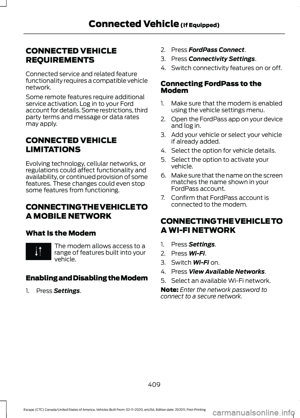 FORD ESCAPE 2021 Owners Manual CONNECTED VEHICLE
REQUIREMENTS
Connected service and related feature
functionality requires a compatible vehicle
network.
Some remote features require additional
service activation. Log in to your For FORD ESCAPE 2021 Owners Manual CONNECTED VEHICLE
REQUIREMENTS
Connected service and related feature
functionality requires a compatible vehicle
network.
Some remote features require additional
service activation. Log in to your For