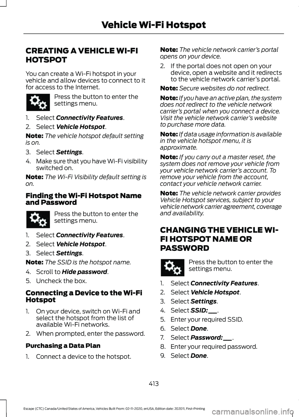 FORD ESCAPE 2021 Owners Manual CREATING A VEHICLE WI-FI
HOTSPOT
You can create a Wi-Fi hotspot in your
vehicle and allow devices to connect to it
for access to the Internet.
Press the button to enter the
settings menu.
1. Select Co FORD ESCAPE 2021 Owners Manual CREATING A VEHICLE WI-FI
HOTSPOT
You can create a Wi-Fi hotspot in your
vehicle and allow devices to connect to it
for access to the Internet.
Press the button to enter the
settings menu.
1. Select Co