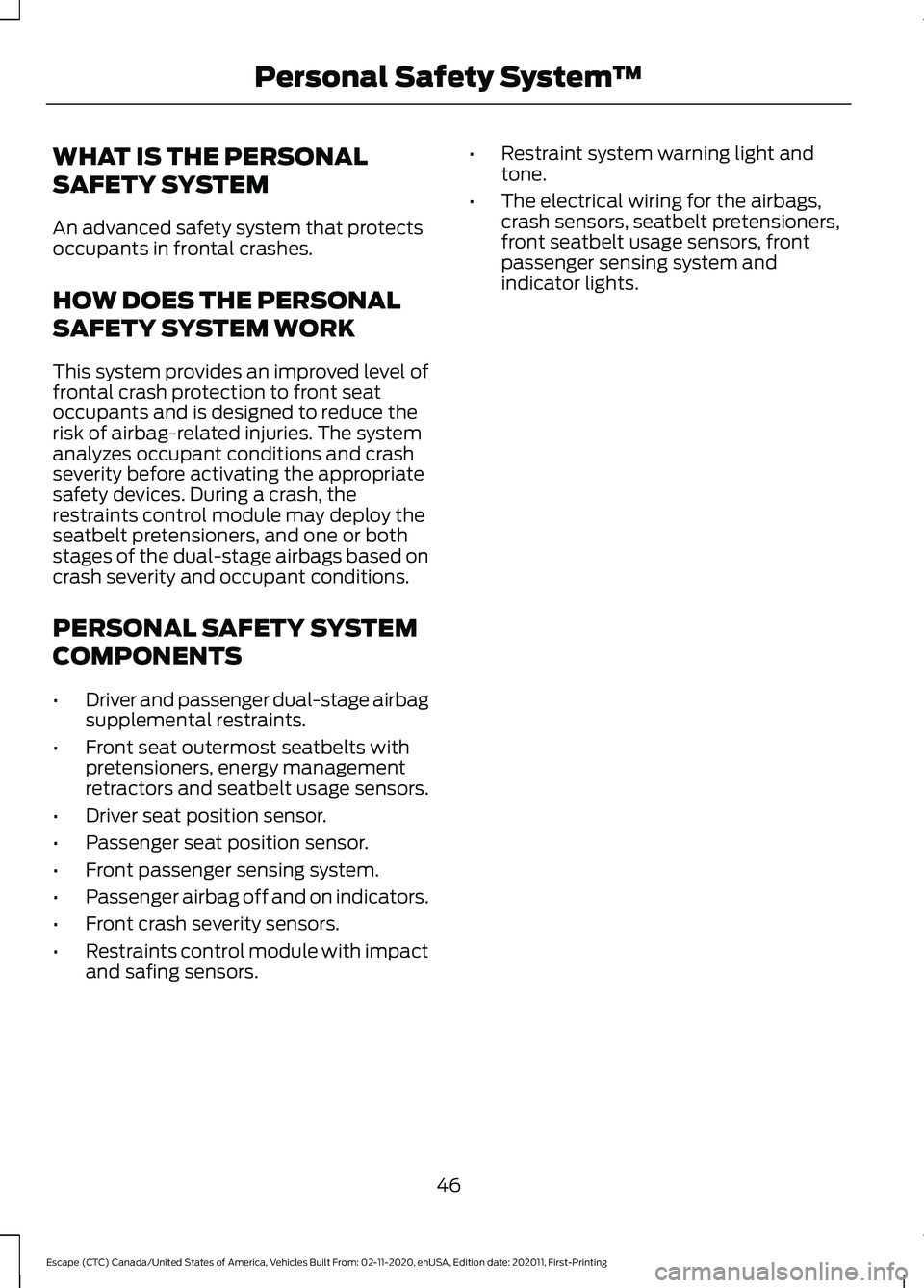 FORD ESCAPE 2021 Service Manual WHAT IS THE PERSONAL
SAFETY SYSTEM
An advanced safety system that protects
occupants in frontal crashes.
HOW DOES THE PERSONAL
SAFETY SYSTEM WORK
This system provides an improved level of
frontal cras FORD ESCAPE 2021 Service Manual WHAT IS THE PERSONAL
SAFETY SYSTEM
An advanced safety system that protects
occupants in frontal crashes.
HOW DOES THE PERSONAL
SAFETY SYSTEM WORK
This system provides an improved level of
frontal cras