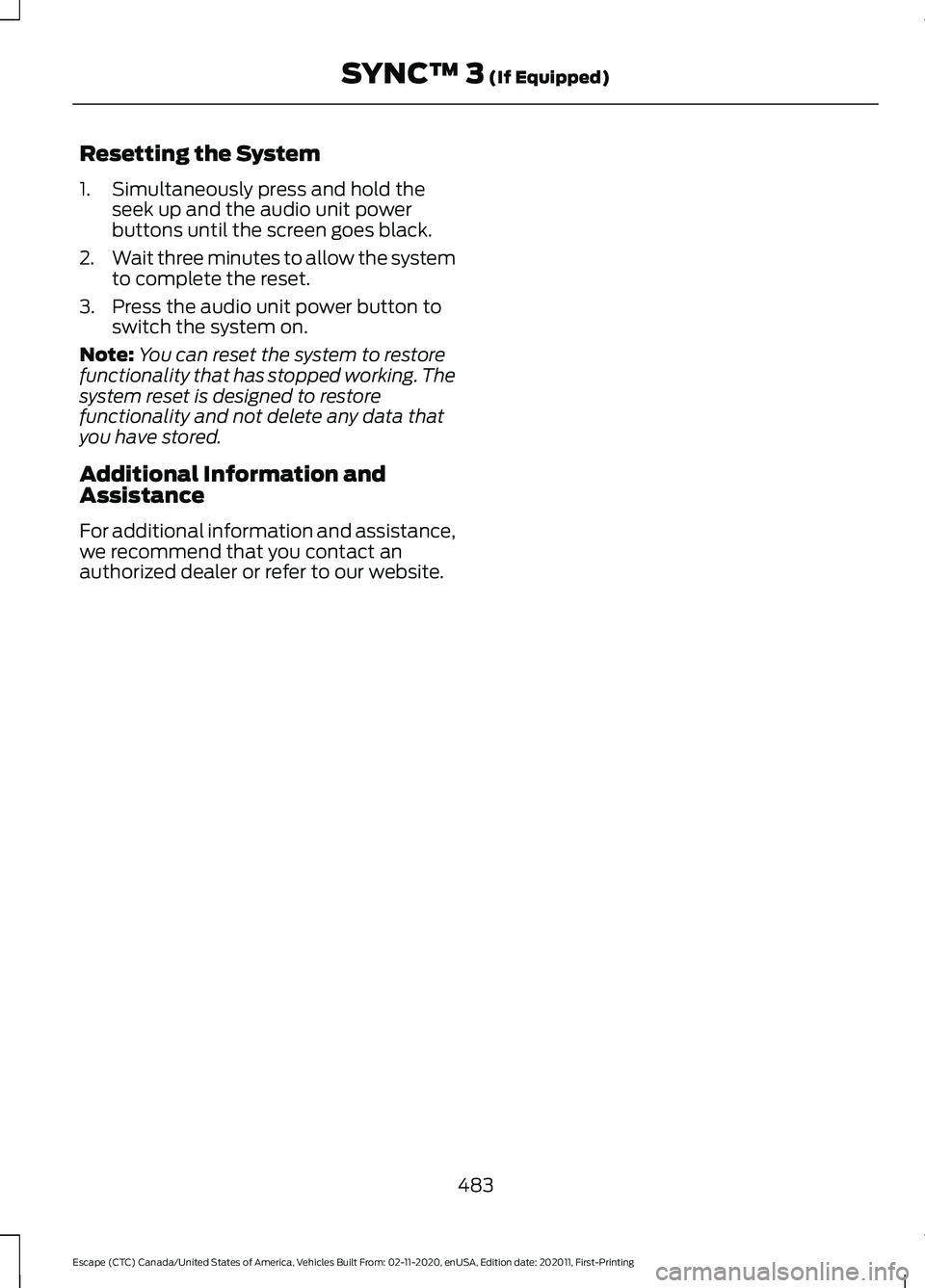 FORD ESCAPE 2021 Owners Manual Resetting the System
1. Simultaneously press and hold the
seek up and the audio unit power
buttons until the screen goes black.
2. Wait three minutes to allow the system
to complete the reset.
3. Pres FORD ESCAPE 2021 Owners Manual Resetting the System
1. Simultaneously press and hold the
seek up and the audio unit power
buttons until the screen goes black.
2. Wait three minutes to allow the system
to complete the reset.
3. Pres