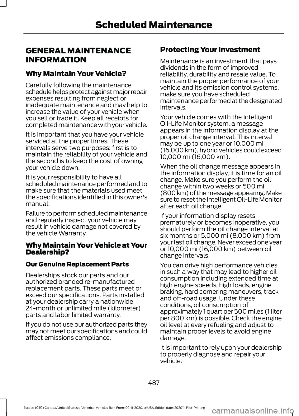FORD ESCAPE 2021 Owners Manual GENERAL MAINTENANCE
INFORMATION
Why Maintain Your Vehicle?
Carefully following the maintenance
schedule helps protect against major repair
expenses resulting from neglect or
inadequate maintenance and FORD ESCAPE 2021 Owners Manual GENERAL MAINTENANCE
INFORMATION
Why Maintain Your Vehicle?
Carefully following the maintenance
schedule helps protect against major repair
expenses resulting from neglect or
inadequate maintenance and