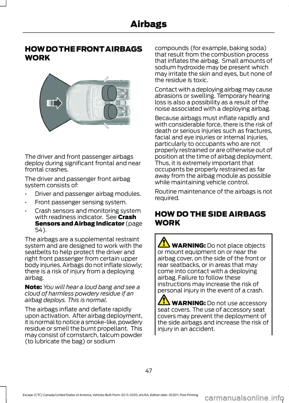 FORD ESCAPE 2021 Service Manual HOW DO THE FRONT AIRBAGS
WORK
The driver and front passenger airbags
deploy during significant frontal and near
frontal crashes.
The driver and passenger front airbag
system consists of:
•
Driver an FORD ESCAPE 2021 Service Manual HOW DO THE FRONT AIRBAGS
WORK
The driver and front passenger airbags
deploy during significant frontal and near
frontal crashes.
The driver and passenger front airbag
system consists of:
•
Driver an