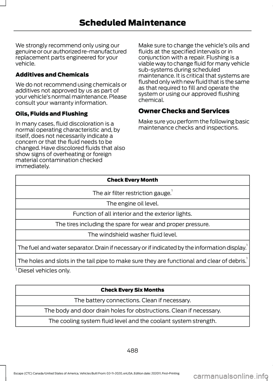 FORD ESCAPE 2021 Service Manual We strongly recommend only using our
genuine or our authorized re-manufactured
replacement parts engineered for your
vehicle.
Additives and Chemicals
We do not recommend using chemicals or
additives n FORD ESCAPE 2021 Service Manual We strongly recommend only using our
genuine or our authorized re-manufactured
replacement parts engineered for your
vehicle.
Additives and Chemicals
We do not recommend using chemicals or
additives n