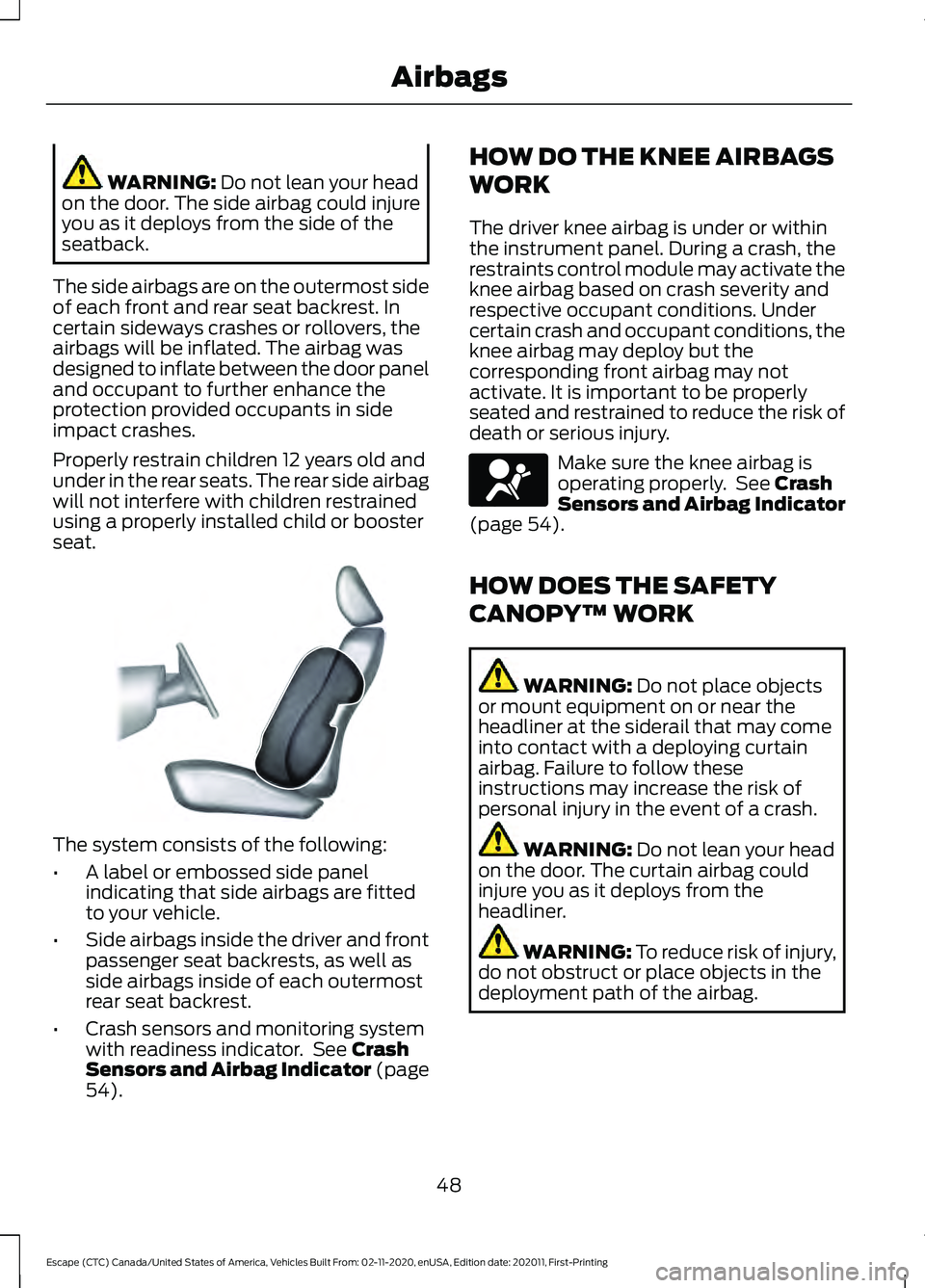 FORD ESCAPE 2021 Owners Manual WARNING: Do not lean your head
on the door. The side airbag could injure
you as it deploys from the side of the
seatback.
The side airbags are on the outermost side
of each front and rear seat backres FORD ESCAPE 2021 Owners Manual WARNING: Do not lean your head
on the door. The side airbag could injure
you as it deploys from the side of the
seatback.
The side airbags are on the outermost side
of each front and rear seat backres