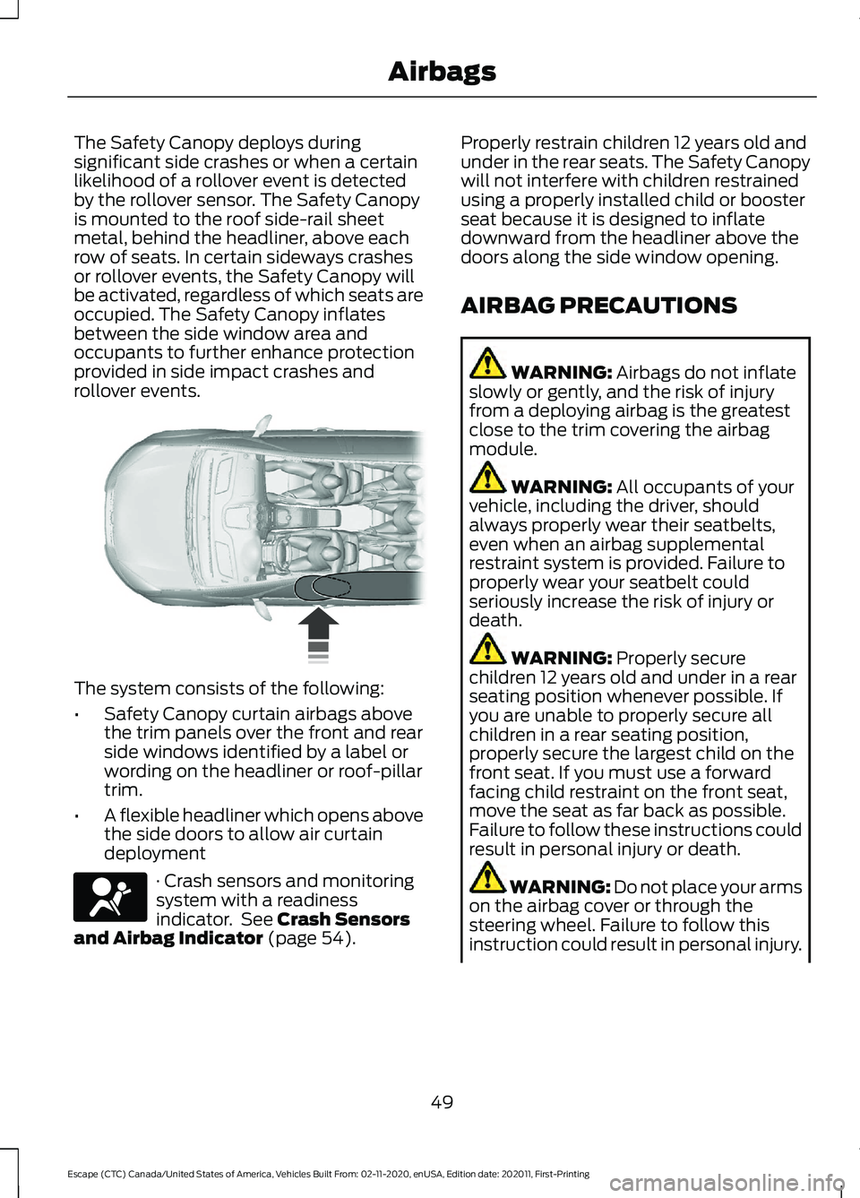 FORD ESCAPE 2021  Owners Manual The Safety Canopy deploys during
significant side crashes or when a certain
likelihood of a rollover event is detected
by the rollover sensor. The Safety Canopy
is mounted to the roof side-rail sheet
