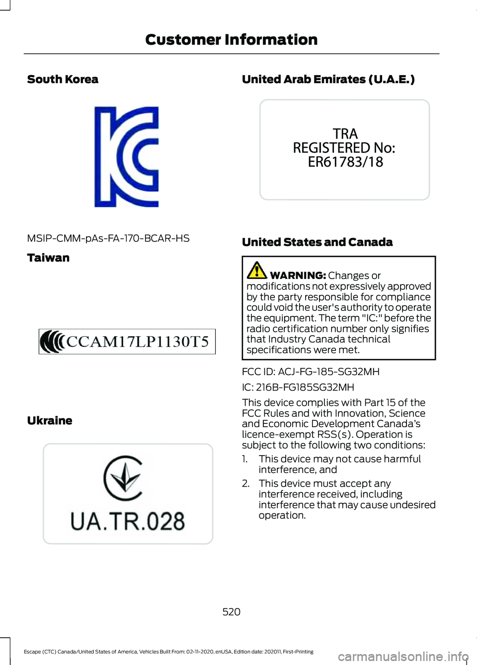 FORD ESCAPE 2021 Owners Manual South Korea
MSIP-CMM-pAs-FA-170-BCAR-HS
Taiwan
Ukraine United Arab Emirates (U.A.E.)
United States and Canada
WARNING: Changes or
modifications not expressively approved
by the party responsible for c FORD ESCAPE 2021 Owners Manual South Korea
MSIP-CMM-pAs-FA-170-BCAR-HS
Taiwan
Ukraine United Arab Emirates (U.A.E.)
United States and Canada
WARNING: Changes or
modifications not expressively approved
by the party responsible for c