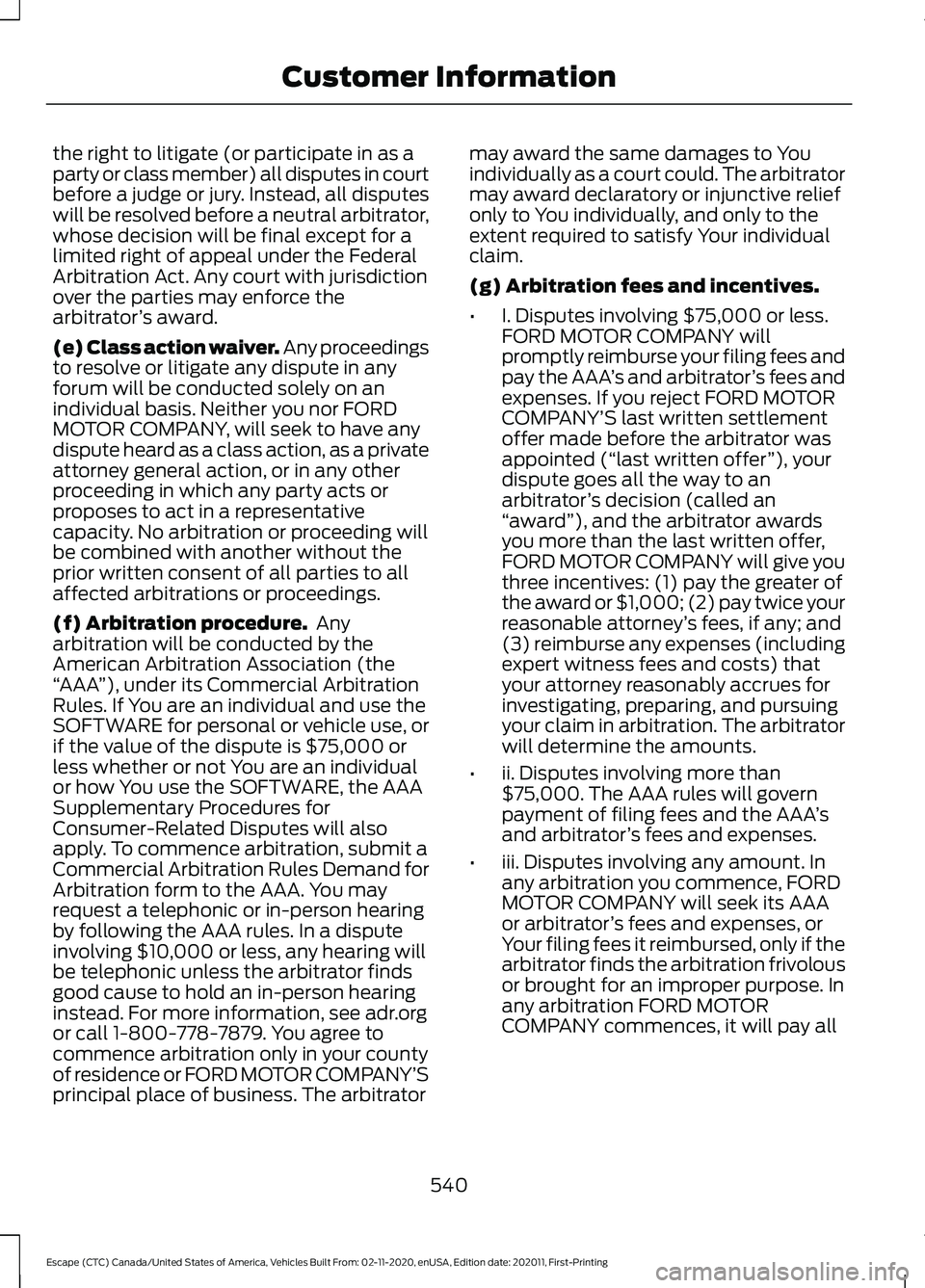 FORD ESCAPE 2021 Owners Manual the right to litigate (or participate in as a
party or class member) all disputes in court
before a judge or jury. Instead, all disputes
will be resolved before a neutral arbitrator,
whose decision wi FORD ESCAPE 2021 Owners Manual the right to litigate (or participate in as a
party or class member) all disputes in court
before a judge or jury. Instead, all disputes
will be resolved before a neutral arbitrator,
whose decision wi