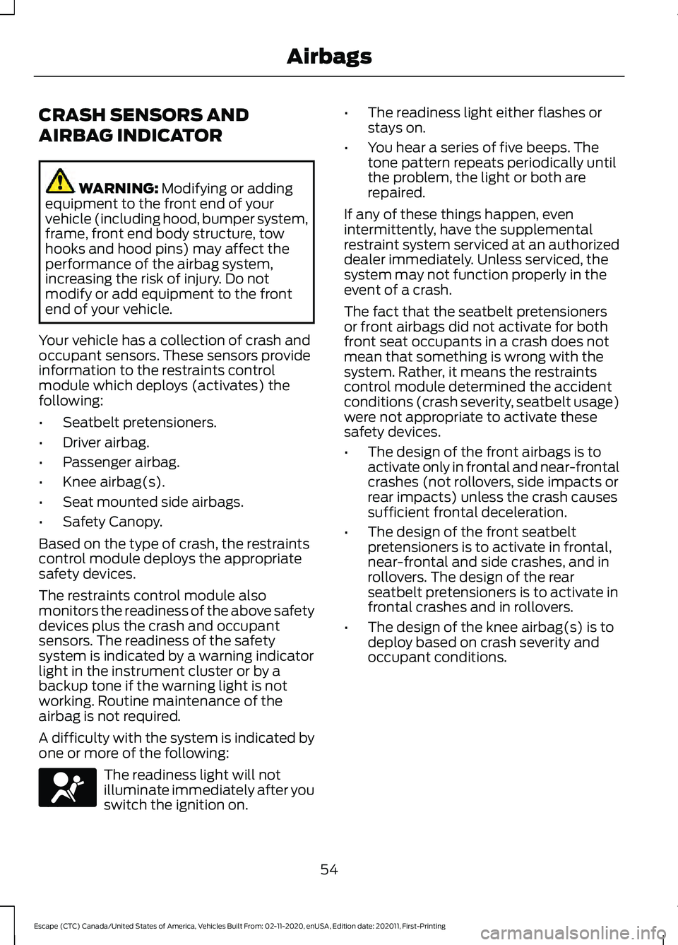 FORD ESCAPE 2021 Owners Manual CRASH SENSORS AND
AIRBAG INDICATOR
WARNING: Modifying or adding
equipment to the front end of your
vehicle (including hood, bumper system,
frame, front end body structure, tow
hooks and hood pins) may FORD ESCAPE 2021 Owners Manual CRASH SENSORS AND
AIRBAG INDICATOR
WARNING: Modifying or adding
equipment to the front end of your
vehicle (including hood, bumper system,
frame, front end body structure, tow
hooks and hood pins) may