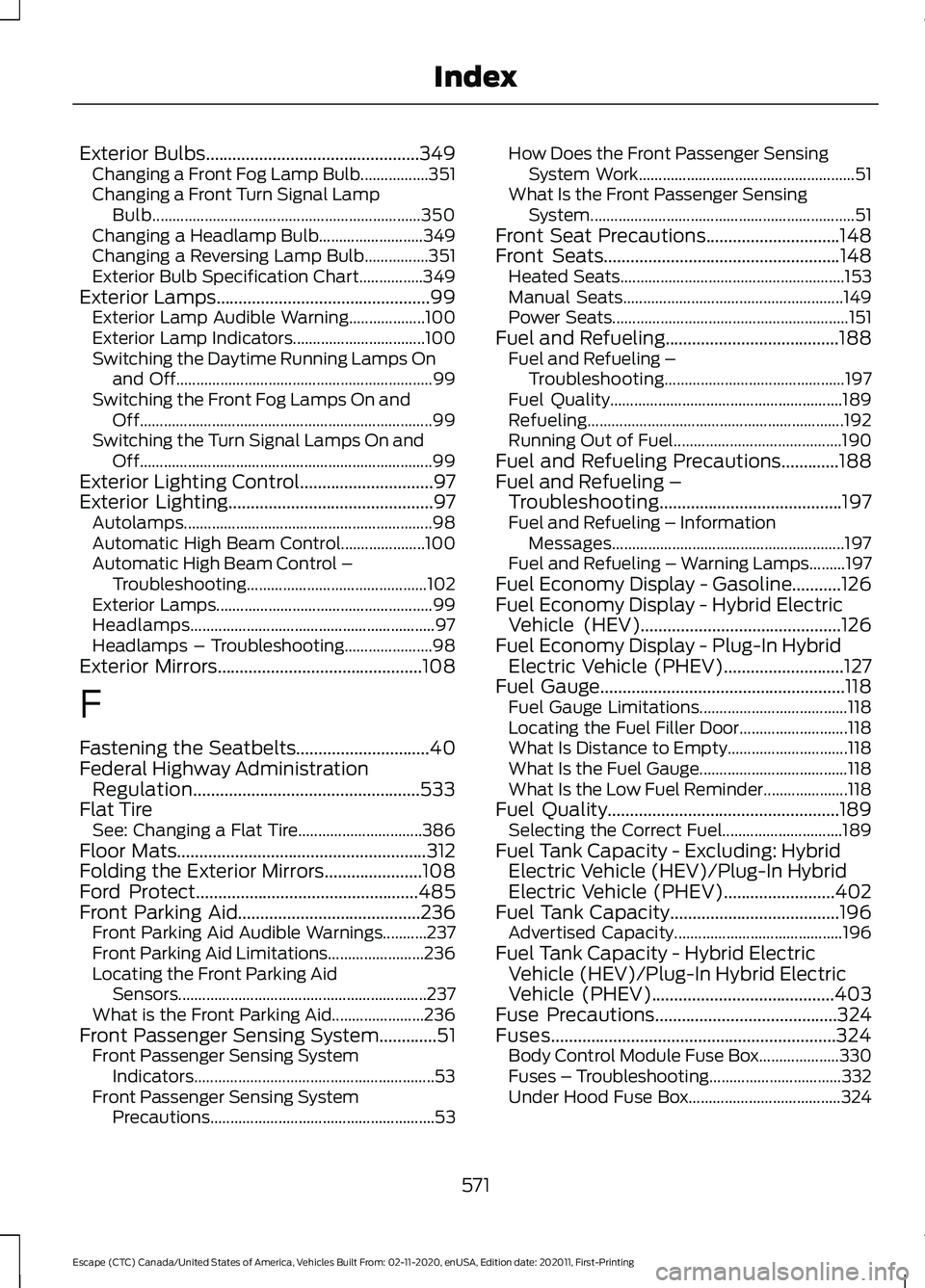 FORD ESCAPE 2021 Owners Manual Exterior Bulbs................................................349
Changing a Front Fog Lamp Bulb.................351
Changing a Front Turn Signal Lamp
Bulb............................................. FORD ESCAPE 2021 Owners Manual Exterior Bulbs................................................349
Changing a Front Fog Lamp Bulb.................351
Changing a Front Turn Signal Lamp
Bulb.............................................